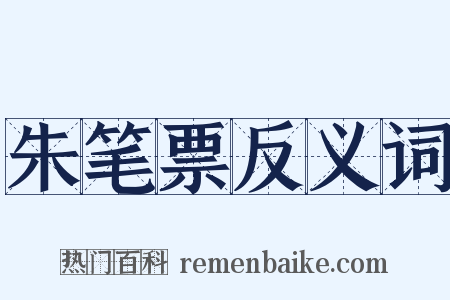 朱笔票反义词是什么意思的图片